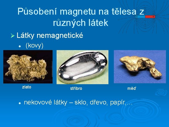 Působení magnetu na tělesa z různých látek Ø Látky nemagnetické l (kovy) zlato l
