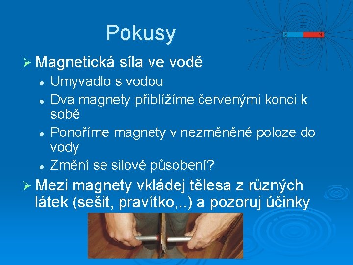 Pokusy Ø Magnetická síla ve vodě l l Umyvadlo s vodou Dva magnety přiblížíme