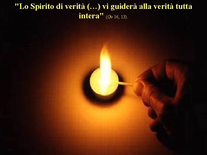 "Lo Spirito di verità (…) vi guiderà alla verità tutta intera" (Gv 16, 13).