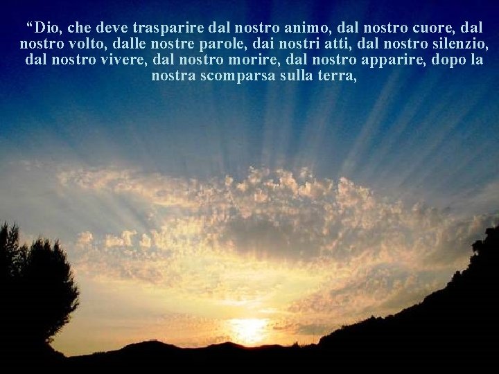 “Dio, che deve trasparire dal nostro animo, dal nostro cuore, dal nostro volto, dalle