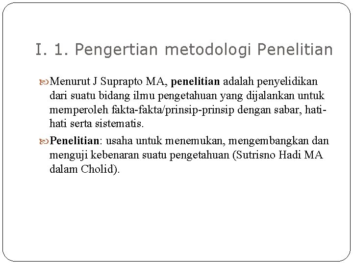I. 1. Pengertian metodologi Penelitian Menurut J Suprapto MA, penelitian adalah penyelidikan dari suatu