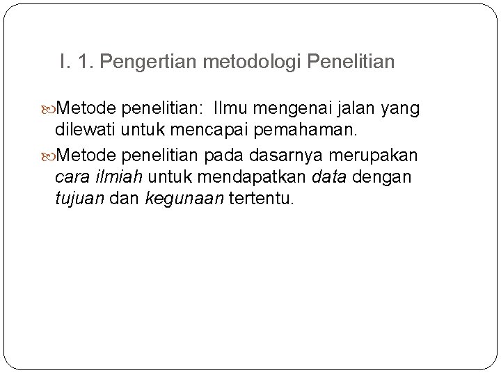 I. 1. Pengertian metodologi Penelitian Metode penelitian: Ilmu mengenai jalan yang dilewati untuk mencapai