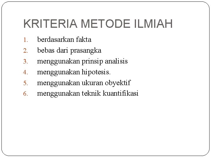 KRITERIA METODE ILMIAH 1. 2. 3. 4. 5. 6. berdasarkan fakta bebas dari prasangka