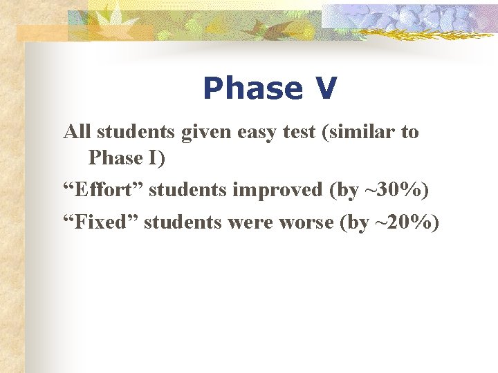 Phase V All students given easy test (similar to Phase I) “Effort” students improved