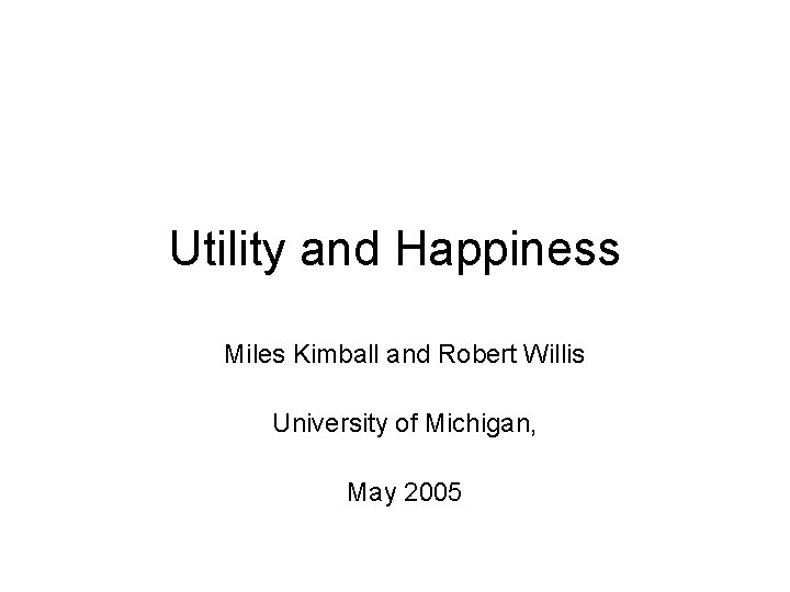 Utility and Happiness Miles Kimball and Robert Willis University of Michigan, May 2005 