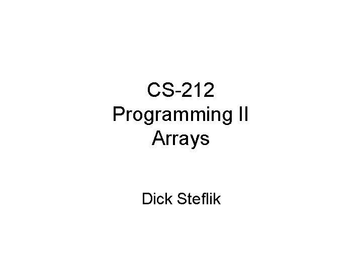 CS-212 Programming II Arrays Dick Steflik 