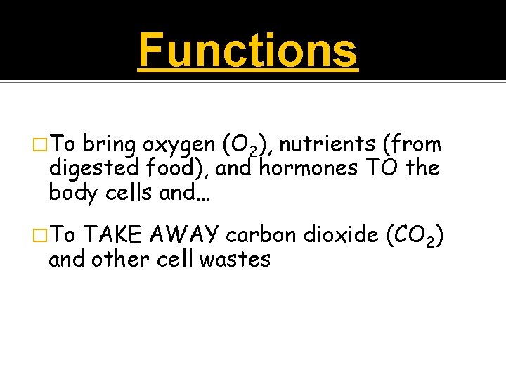 Functions �To bring oxygen (O 2), nutrients (from digested food), and hormones TO the