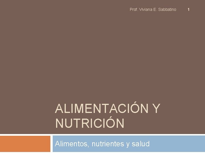 Prof. Viviana E. Sabbatino ALIMENTACIÓN Y NUTRICIÓN Alimentos, nutrientes y salud 1 