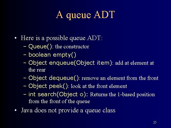 A queue ADT • Here is a possible queue ADT: – Queue(): the constructor