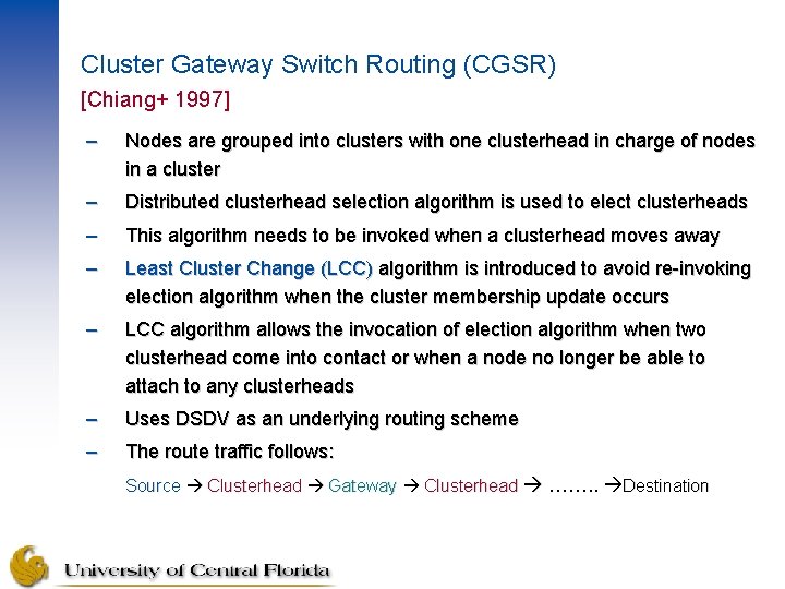 Cluster Gateway Switch Routing (CGSR) [Chiang+ 1997] – Nodes are grouped into clusters with