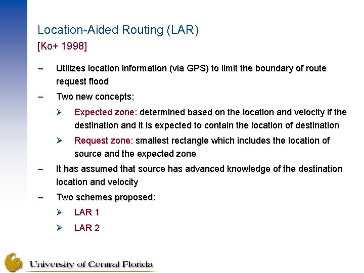 Location-Aided Routing (LAR) [Ko+ 1998] – Utilizes location information (via GPS) to limit the