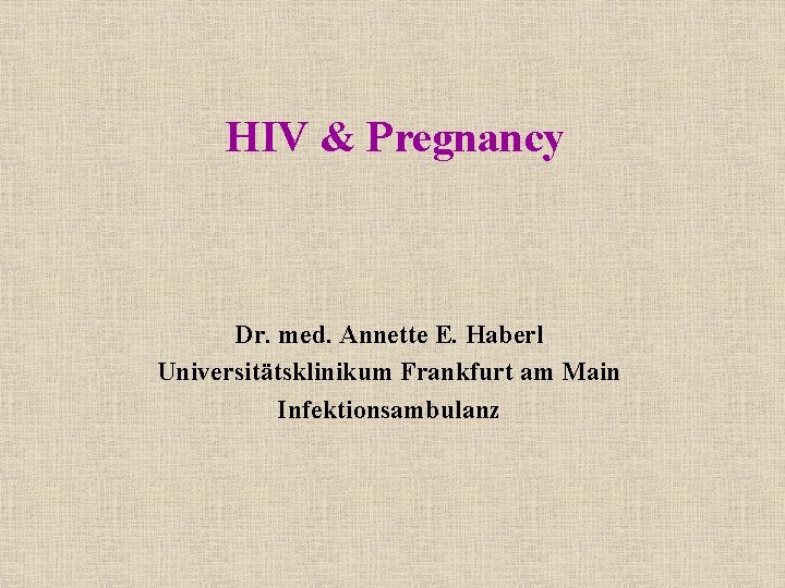 HIV & Pregnancy Dr. med. Annette E. Haberl Universitätsklinikum Frankfurt am Main Infektionsambulanz 