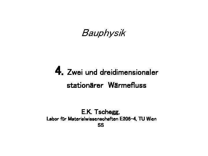 Bauphysik 4. Zwei und dreidimensionaler stationärer Wärmefluss E. K. Tschegg, Labor für Materialwissenschaften E