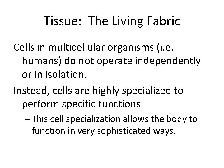 Tissue: The Living Fabric Cells in multicellular organisms (i. e. humans) do not operate