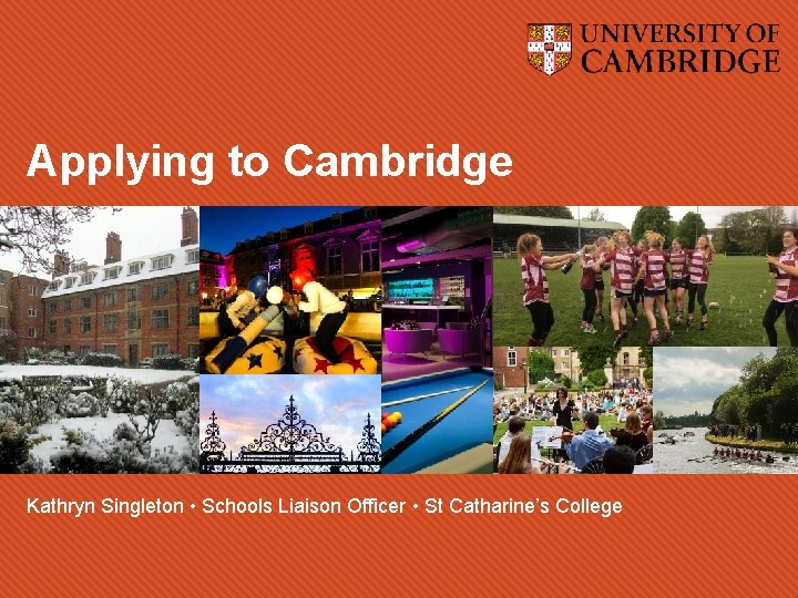 Applying to Cambridge Kathryn Singleton • Schools Liaison Officer • St Catharine’s College 