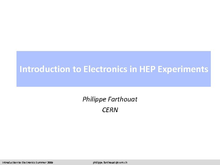 Introduction to Electronics in HEP Experiments Philippe Farthouat CERN Introduction to Electronics Summer 2009