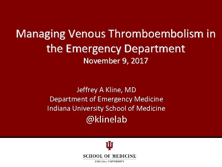 Managing Venous Thromboembolism in the Emergency Department November 9, 2017 Jeffrey A Kline, MD