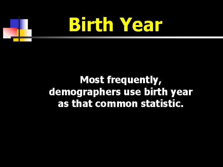 Birth Year Most frequently, demographers use birth year as that common statistic. 