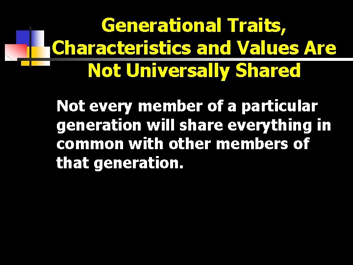 Generational Traits, Characteristics and Values Are Not Universally Shared Not every member of a