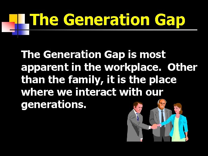 The Generation Gap is most apparent in the workplace. Other than the family, it