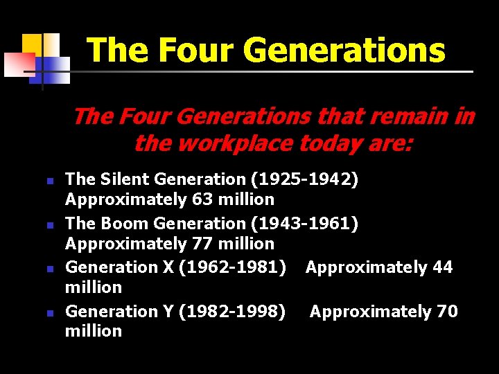 The Four Generations that remain in the workplace today are: n n The Silent