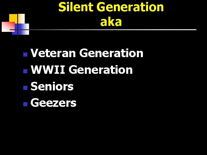 Silent Generation aka Veteran Generation n WWII Generation n Seniors n Geezers n 