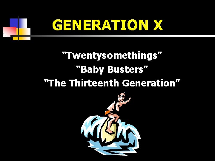 GENERATION X “Twentysomethings” “Baby Busters” “The Thirteenth Generation” 