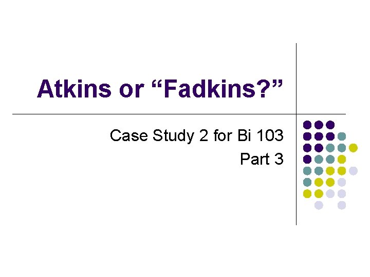 Atkins or “Fadkins? ” Case Study 2 for Bi 103 Part 3 