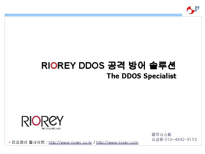 RIOREY DDOS 공격 방어 솔루션 The DDOS Specialist • 리오레이 웹사이트 : http: //www. RIOREY DDOS 공격 방어 솔루션 The DDOS Specialist • 리오레이 웹사이트 : http: //www.