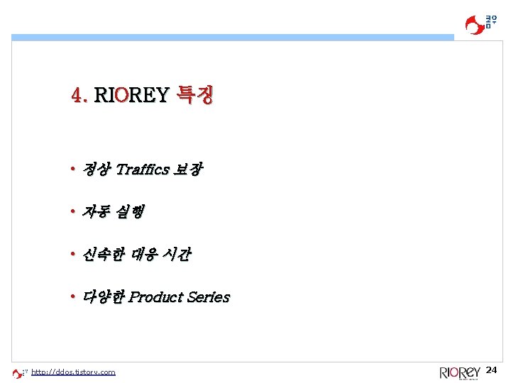 4. RIOREY 특징 • 정상 Traffics 보장 • 자동 실행 • 신속한 대응 시간 4. RIOREY 특징 • 정상 Traffics 보장 • 자동 실행 • 신속한 대응 시간