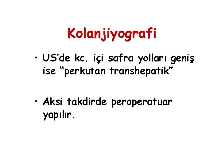 Kolanjiyografi • US’de kc. içi safra yolları geniş ise “perkutan transhepatik” • Aksi takdirde