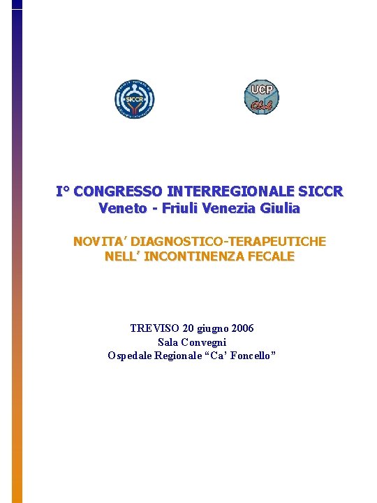 I° CONGRESSO INTERREGIONALE SICCR Veneto - Friuli Venezia Giulia NOVITA’ DIAGNOSTICO-TERAPEUTICHE NELL’ INCONTINENZA FECALE