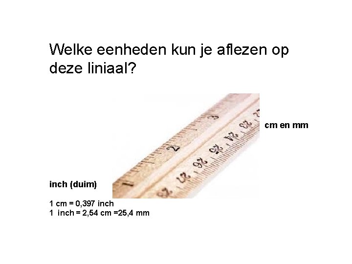 Welke eenheden kun je aflezen op deze liniaal? cm en mm inch (duim) 1