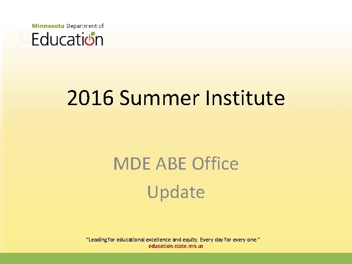 2016 Summer Institute MDE ABE Office Update “Leading for educational excellence and equity. Every