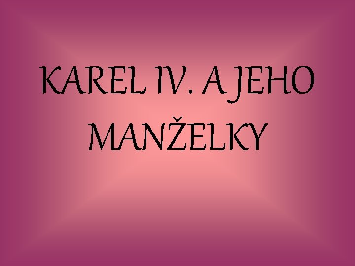 KAREL IV. A JEHO MANŽELKY 