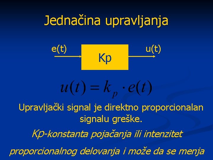 Jednačina upravljanja e(t) Kp u(t) Upravljački signal je direktno proporcionalan signalu greške. Kp-konstanta pojačanja