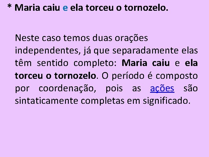 * Maria caiu e ela torceu o tornozelo. Neste caso temos duas orações independentes, * Maria caiu e ela torceu o tornozelo. Neste caso temos duas orações independentes,