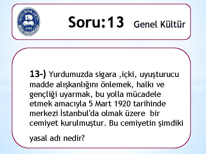 Soru: 13 Genel Kültür 13 -) Yurdumuzda sigara , içki, uyuşturucu madde alışkanlığını önlemek,