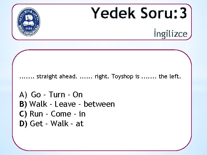 Yedek Soru: 3 İngilizce . . . . straight ahead. . . . right.