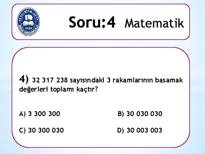 Soru: 4 Matematik 4) 32 317 238 sayısındaki 3 rakamlarının basamak değerleri toplamı kaçtır?