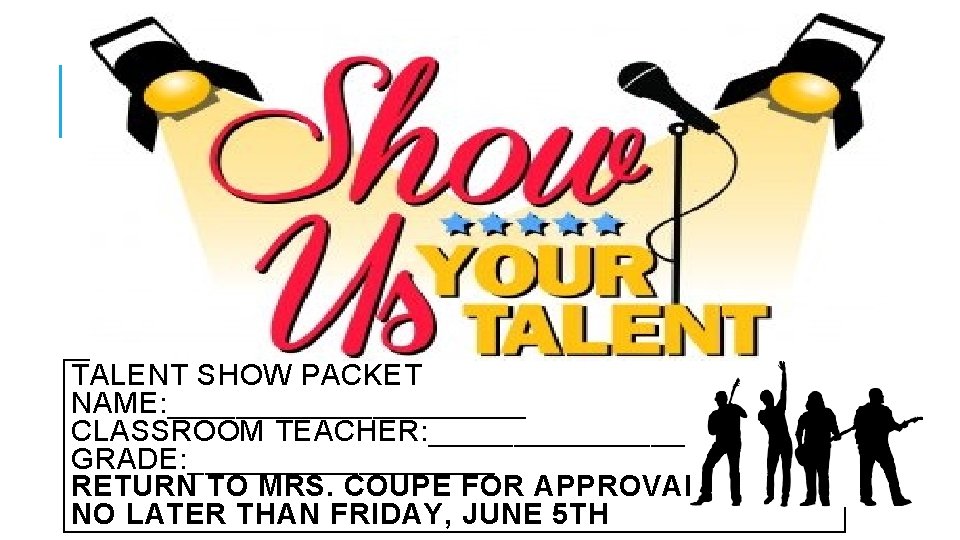 TALENT SHOW PACKET NAME: ___________ CLASSROOM TEACHER: ________ GRADE: _________ RETURN TO MRS. COUPE