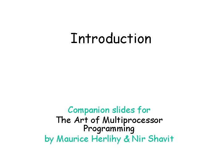 Introduction Companion slides for The Art of Multiprocessor Programming by Maurice Herlihy & Nir