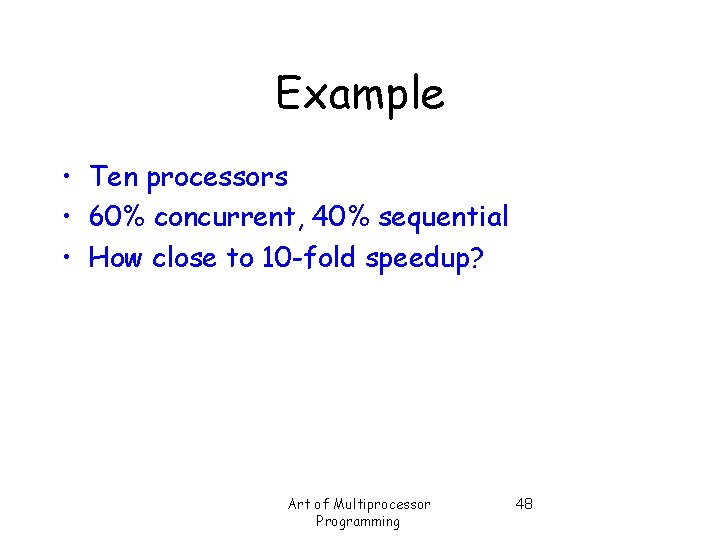 Example • Ten processors • 60% concurrent, 40% sequential • How close to 10