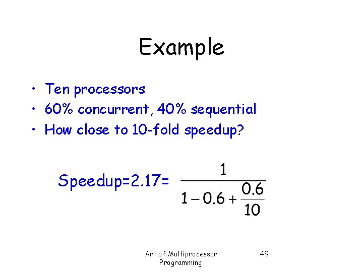 Example • Ten processors • 60% concurrent, 40% sequential • How close to 10