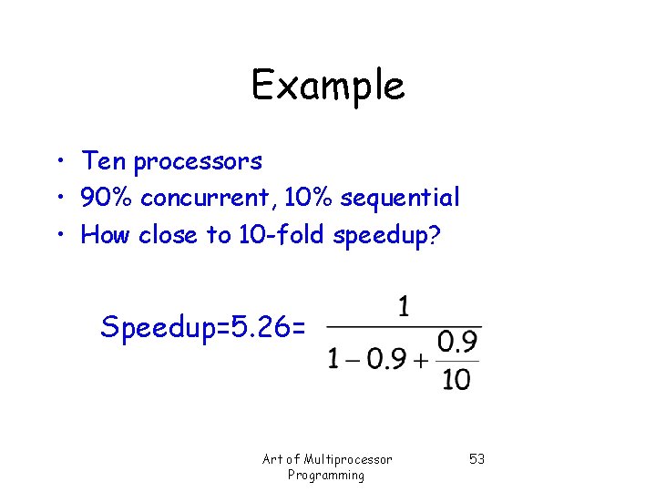 Example • Ten processors • 90% concurrent, 10% sequential • How close to 10