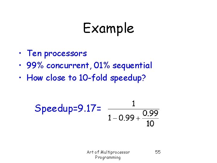 Example • Ten processors • 99% concurrent, 01% sequential • How close to 10