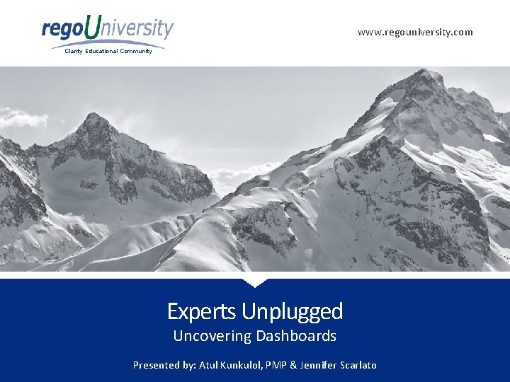 www. regouniversity. com Clarity Educational Community Experts Unplugged Uncovering Dashboards Presented by: Atul Kunkulol,