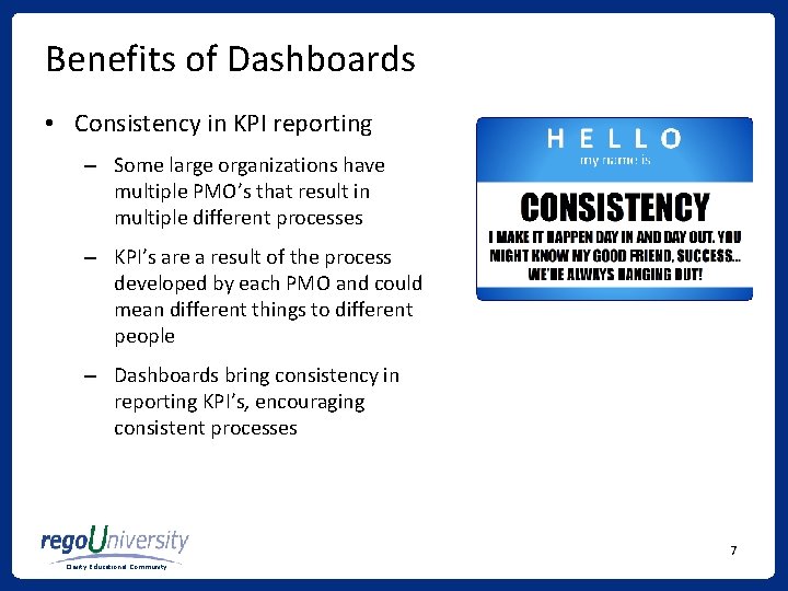 Benefits of Dashboards • Consistency in KPI reporting – Some large organizations have multiple