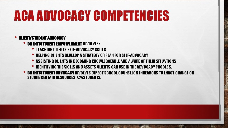 ACA ADVOCACY COMPETENCIES • CLIENT/STUDENT ADVOCACY • CLIENT/STUDENT EMPOWERMENT INVOLVES: • TEACHING CLIENTS SELF-ADVOCACY