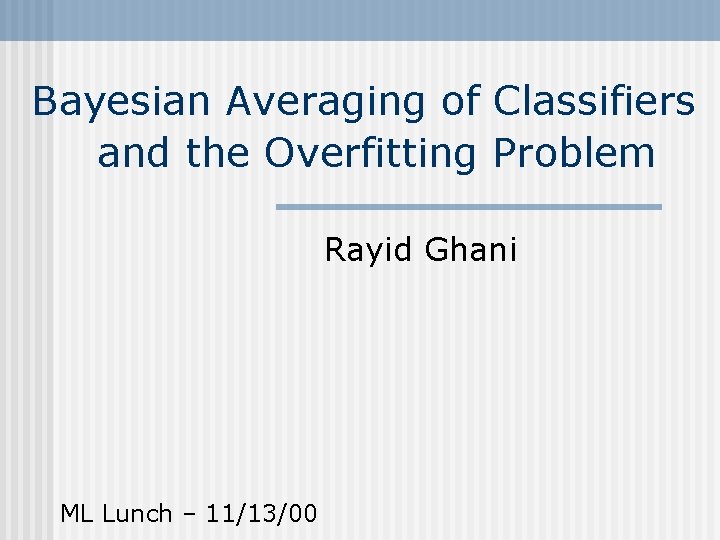 Bayesian Averaging of Classifiers and the Overfitting Problem Rayid Ghani ML Lunch – 11/13/00